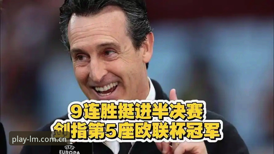 埃梅里欧联杯封神之路深度解析：从塞维利亚到维拉，五冠传奇全面解读